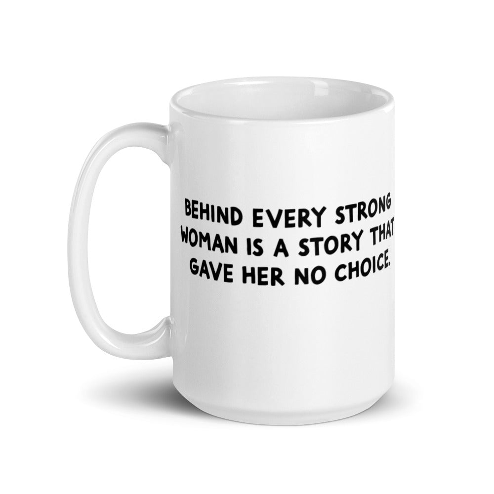 "Behind every strong woman is a story that gave her no choice" white glossy mug