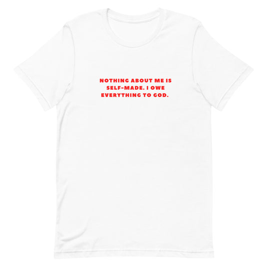 "NOTHING ABOUT ME IS SELF-MADE. I OWE EVERYTHING TO GOD" T-Shirt