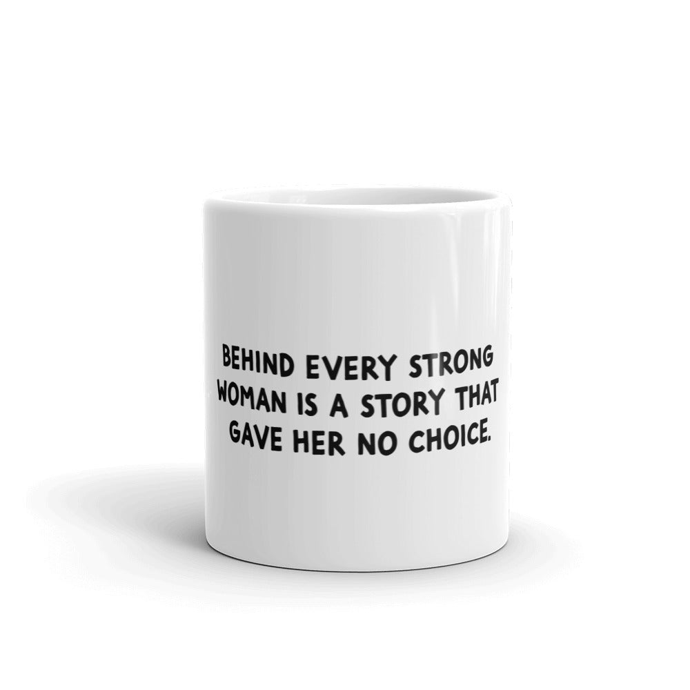 "Behind every strong woman is a story that gave her no choice" white glossy mug