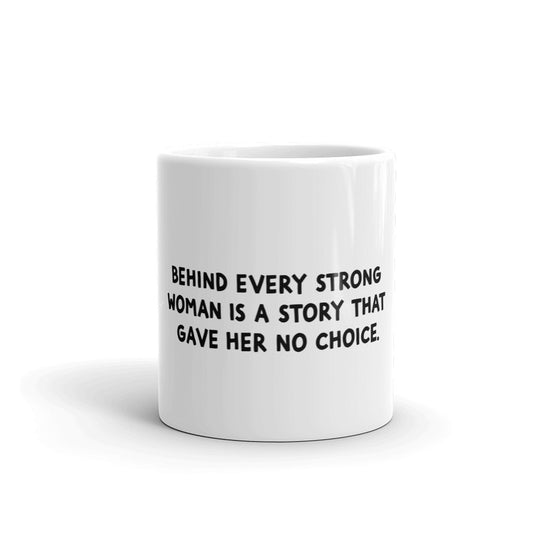 "Behind every strong woman is a story that gave her no choice" white glossy mug